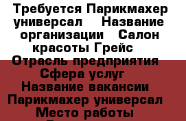 Требуется Парикмахер универсал  › Название организации ­ Салон красоты“Грейс“ › Отрасль предприятия ­ Сфера услуг  › Название вакансии ­ Парикмахер-универсал › Место работы ­ Вольская,11 - Самарская обл. Работа » Вакансии   